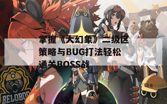 掌握《大幻象》二级区策略与BUG打法轻松通关BOSS战