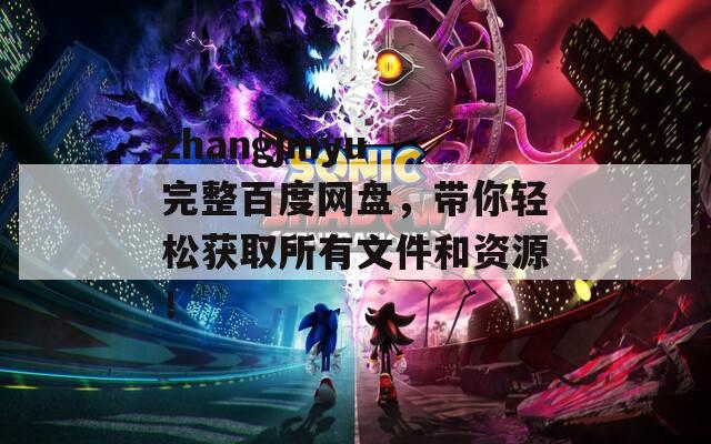 zhangjinyu完整百度网盘，带你轻松获取所有文件和资源！