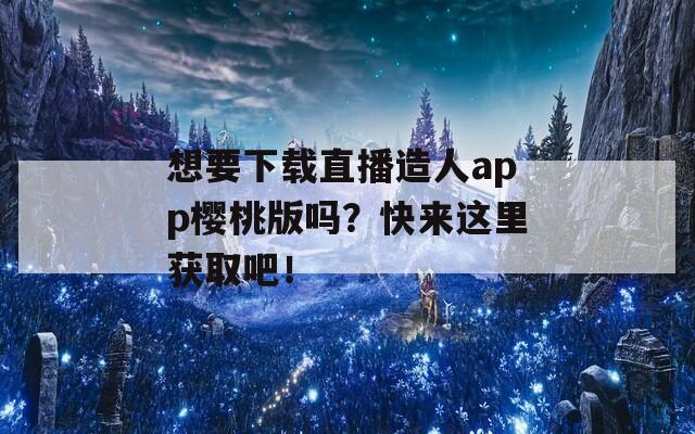 想要下载直播造人app樱桃版吗？快来这里获取吧！