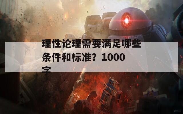 理性论理需要满足哪些条件和标准？1000字