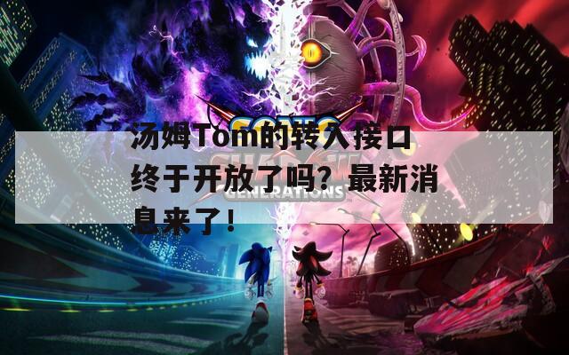 汤姆Tom的转入接口终于开放了吗？最新消息来了！