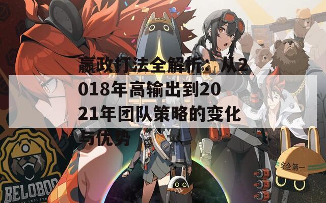 嬴政打法全解析：从2018年高输出到2021年团队策略的变化与优势