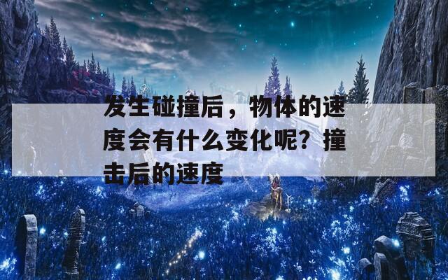 发生碰撞后，物体的速度会有什么变化呢？撞击后的速度