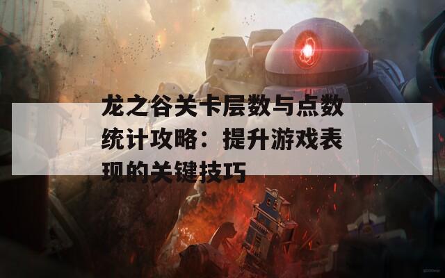 龙之谷关卡层数与点数统计攻略：提升游戏表现的关键技巧