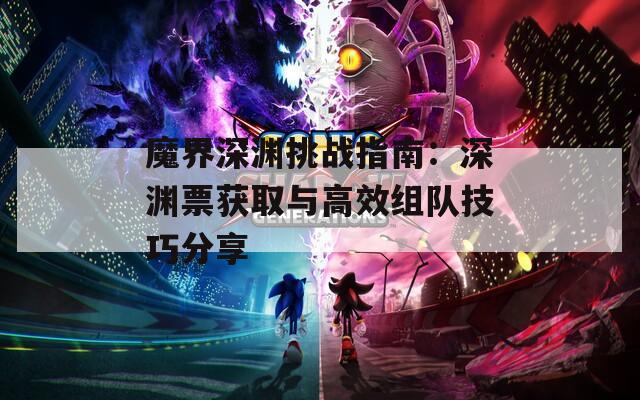 魔界深渊挑战指南：深渊票获取与高效组队技巧分享