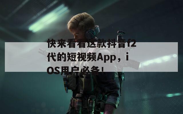 快来看看这款抖音f2代的短视频App，iOS用户必备！