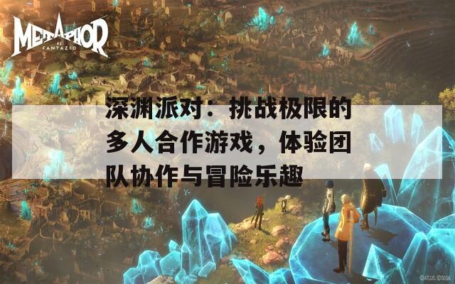 深渊派对：挑战极限的多人合作游戏，体验团队协作与冒险乐趣