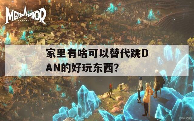 家里有啥可以替代跳DAN的好玩东西？