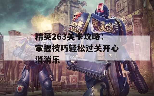 精英263关卡攻略：掌握技巧轻松过关开心消消乐