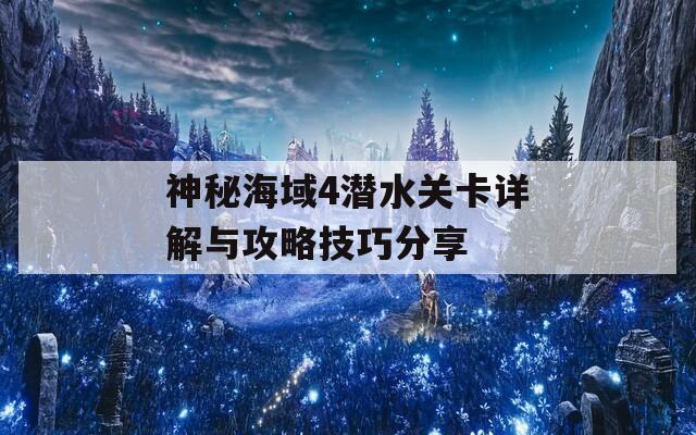 神秘海域4潜水关卡详解与攻略技巧分享