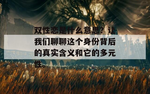 双性恋是什么意思？让我们聊聊这个身份背后的真实含义和它的多元性。