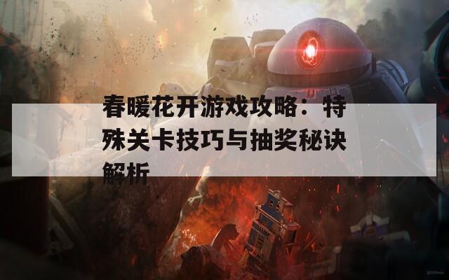 春暖花开游戏攻略：特殊关卡技巧与抽奖秘诀解析