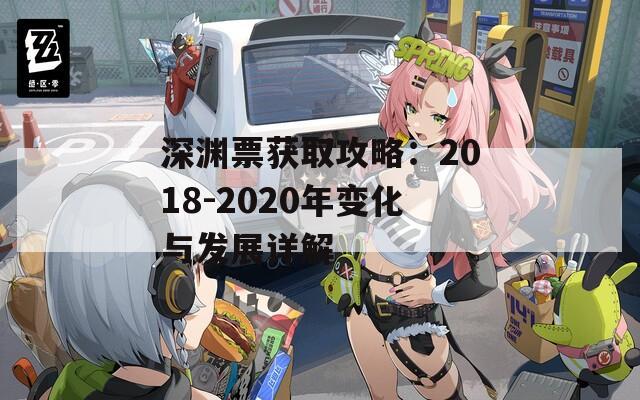 深渊票获取攻略：2018-2020年变化与发展详解