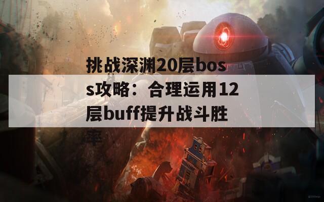 挑战深渊20层boss攻略：合理运用12层buff提升战斗胜率