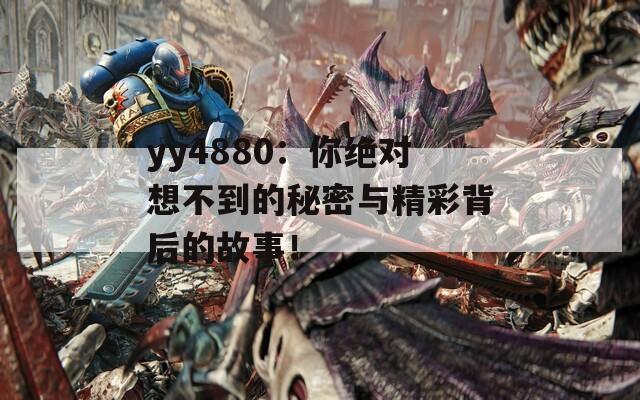 yy4880：你绝对想不到的秘密与精彩背后的故事！