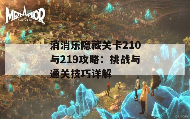 消消乐隐藏关卡210与219攻略：挑战与通关技巧详解