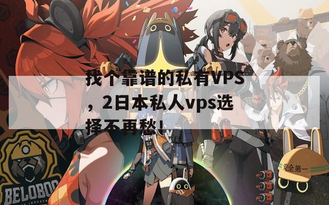 找个靠谱的私有VPS，2日本私人vps选择不再愁！