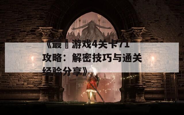 《最囧游戏4关卡71攻略：解密技巧与通关经验分享》