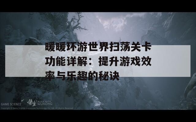 暖暖环游世界扫荡关卡功能详解：提升游戏效率与乐趣的秘诀