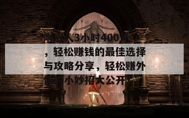 附近人3小时400元，轻松赚钱的最佳选择与攻略分享，轻松赚外快的小妙招大公开！