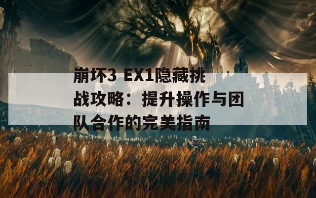 崩坏3 EX1隐藏挑战攻略：提升操作与团队合作的完美指南