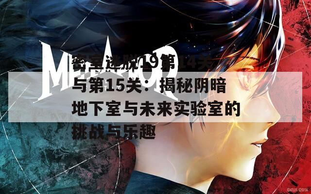 密室逃脱19第14关与第15关：揭秘阴暗地下室与未来实验室的挑战与乐趣