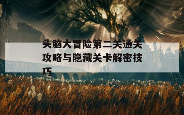 头脑大冒险第二关通关攻略与隐藏关卡解密技巧