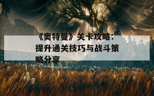 《奥特曼》关卡攻略：提升通关技巧与战斗策略分享