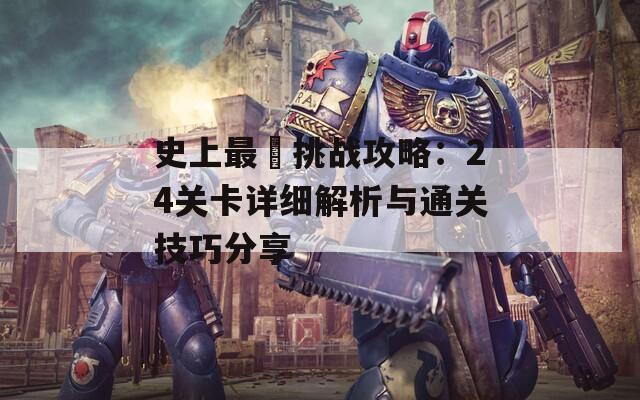 史上最囧挑战攻略：24关卡详细解析与通关技巧分享