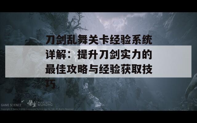 刀剑乱舞关卡经验系统详解：提升刀剑实力的最佳攻略与经验获取技巧