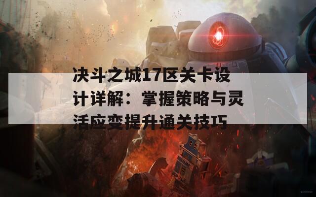 决斗之城17区关卡设计详解：掌握策略与灵活应变提升通关技巧