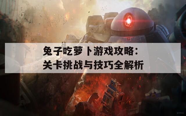 兔子吃萝卜游戏攻略：关卡挑战与技巧全解析