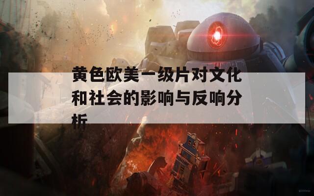 黄色欧美一级片对文化和社会的影响与反响分析