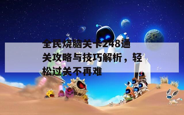 全民烧脑关卡248通关攻略与技巧解析，轻松过关不再难