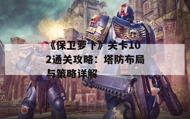 《保卫萝卜》关卡102通关攻略：塔防布局与策略详解