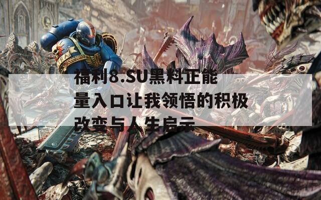 福利8.SU黑料正能量入口让我领悟的积极改变与人生启示