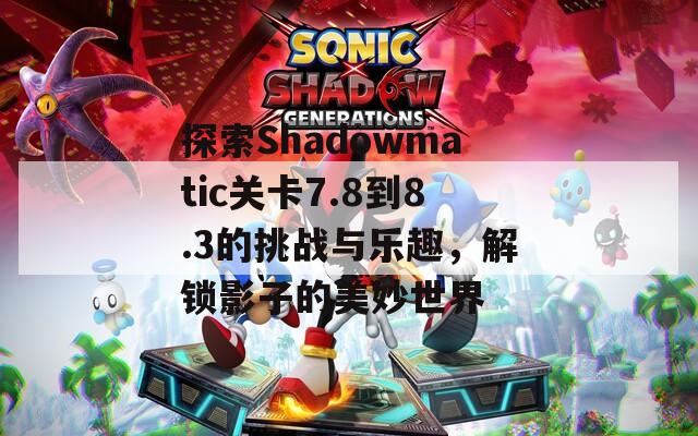 探索Shadowmatic关卡7.8到8.3的挑战与乐趣，解锁影子的美妙世界