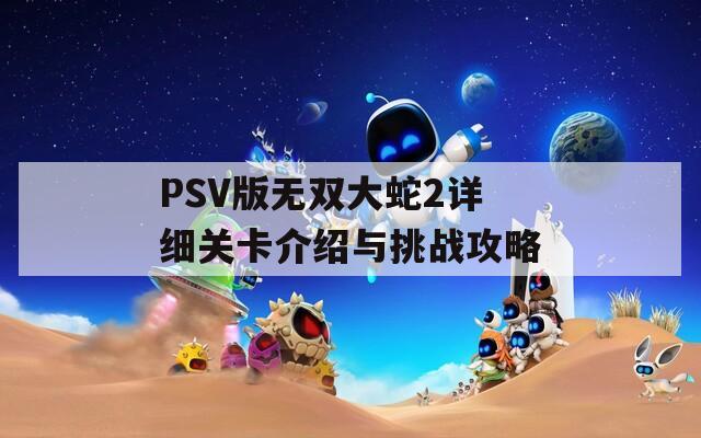 PSV版无双大蛇2详细关卡介绍与挑战攻略