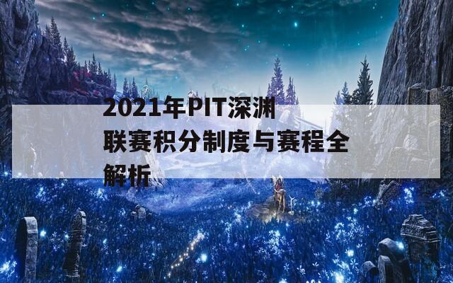 2021年PIT深渊联赛积分制度与赛程全解析