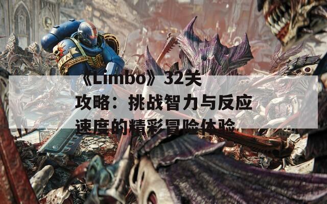 《Limbo》32关攻略：挑战智力与反应速度的精彩冒险体验