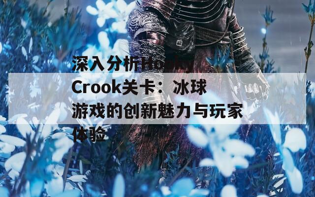 深入分析Hooky Crook关卡：冰球游戏的创新魅力与玩家体验