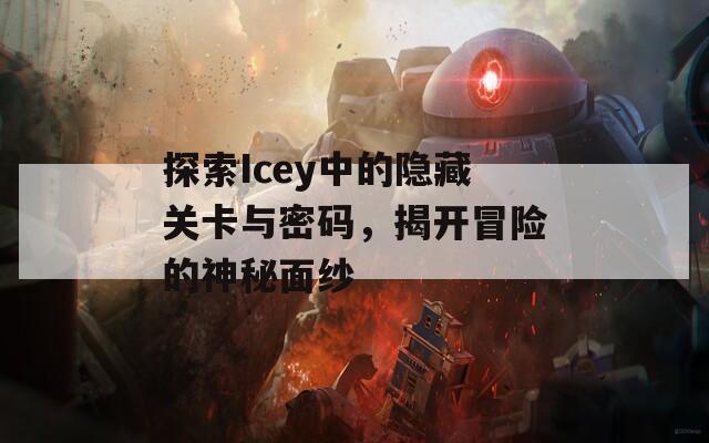 探索Icey中的隐藏关卡与密码，揭开冒险的神秘面纱