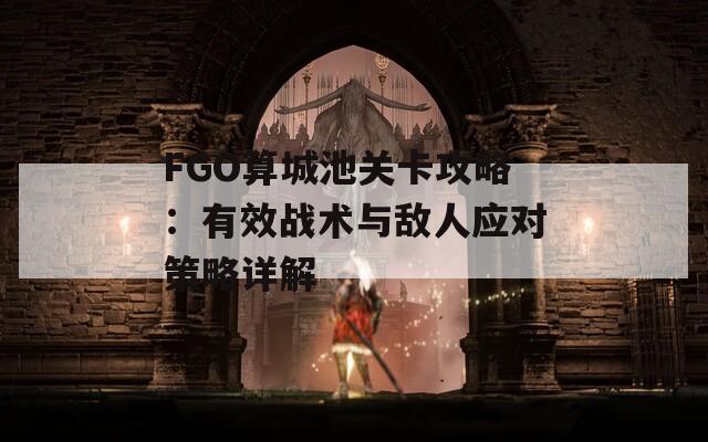 FGO算城池关卡攻略：有效战术与敌人应对策略详解