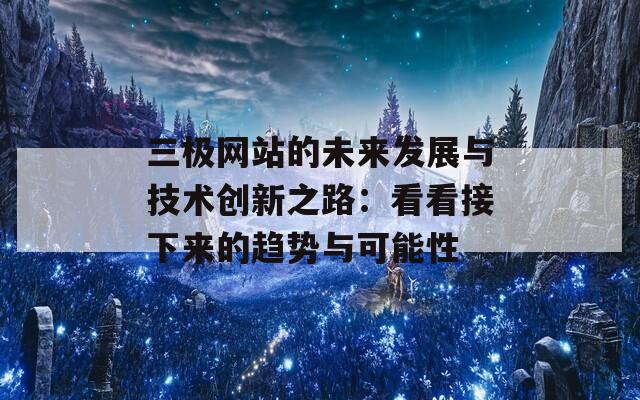 三极网站的未来发展与技术创新之路：看看接下来的趋势与可能性