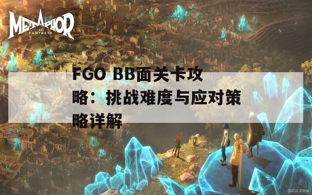 FGO BB面关卡攻略：挑战难度与应对策略详解