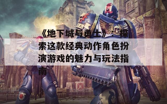 《地下城与勇士》：探索这款经典动作角色扮演游戏的魅力与玩法指南