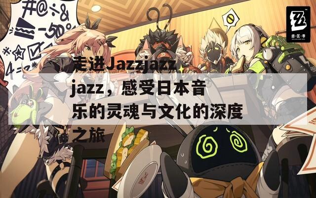 走进Jazzjazzjazz，感受日本音乐的灵魂与文化的深度之旅