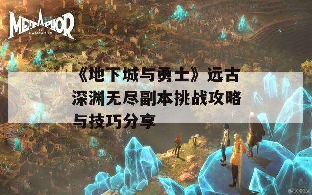 《地下城与勇士》远古深渊无尽副本挑战攻略与技巧分享