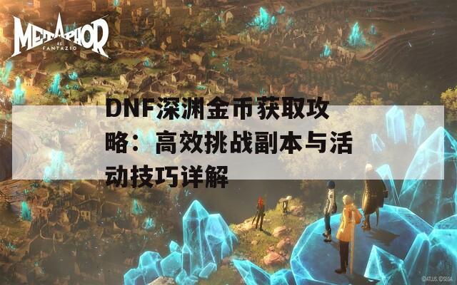 DNF深渊金币获取攻略：高效挑战副本与活动技巧详解