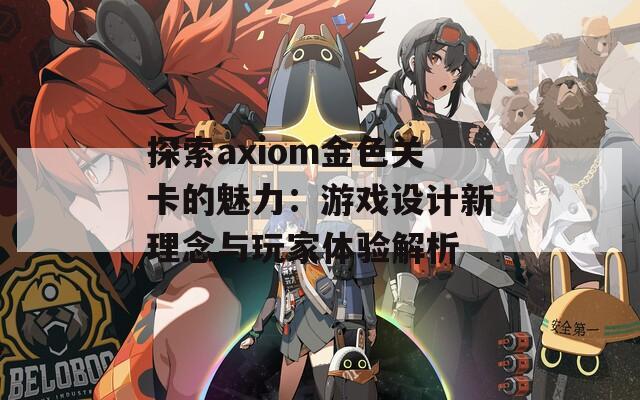 探索axiom金色关卡的魅力：游戏设计新理念与玩家体验解析